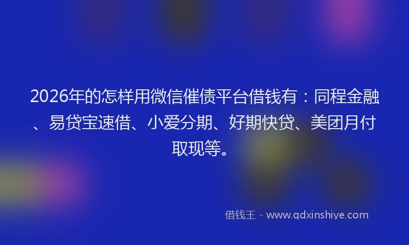2026年的怎样用微信催债平台借钱有：同程金融、易贷宝速借、小爱分期、好期快贷、美团月付取现等。