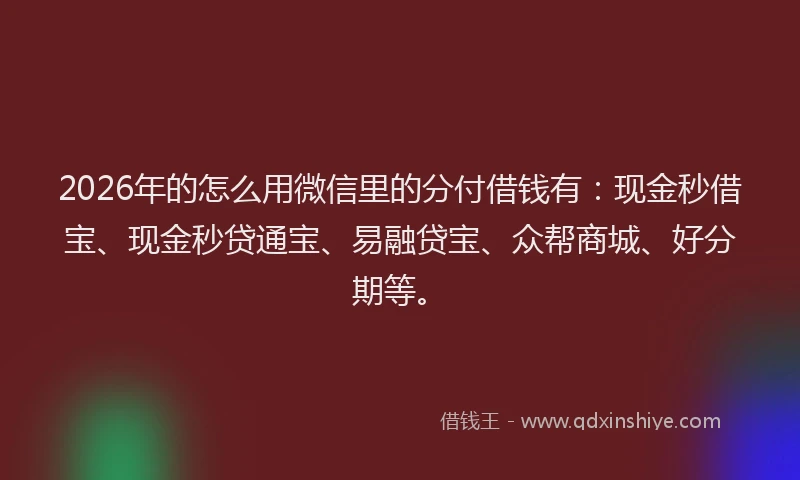 2026年的怎么用微信里的分付借钱有：现金秒借宝、现金秒贷通宝、易融贷宝、众帮商城、好分期等。