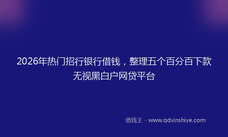 2026年热门招行银行借钱，整理五个百分百下款无视黑白户网贷平台