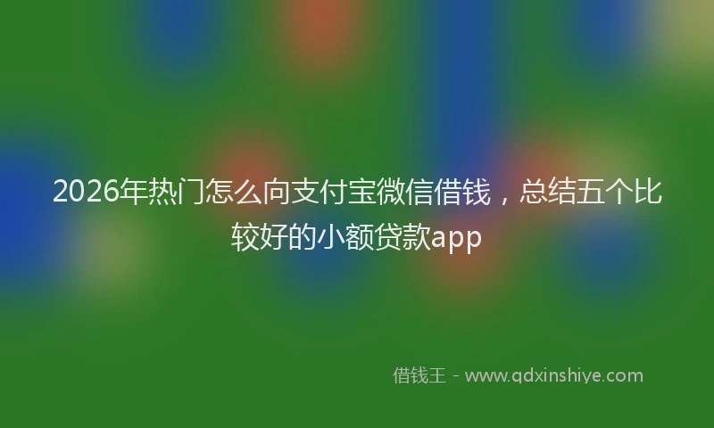 2026年热门怎么向支付宝微信借钱，总结五个比较好的小额贷款app