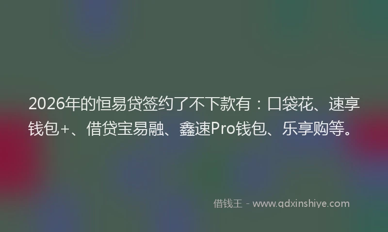 2026年的恒易贷签约了不下款有：口袋花、速享钱包+、借贷宝易融、鑫速Pro钱包、乐享购等。