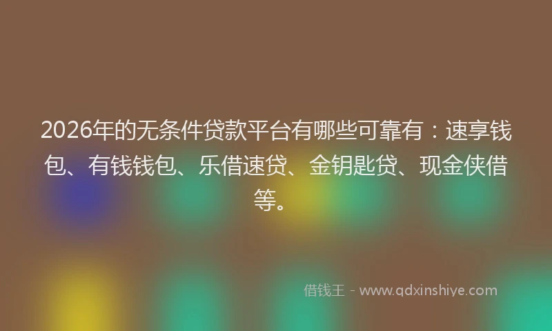 2026年的无条件贷款平台有哪些可靠有：速享钱包、有钱钱包、乐借速贷、金钥匙贷、现金侠借等。