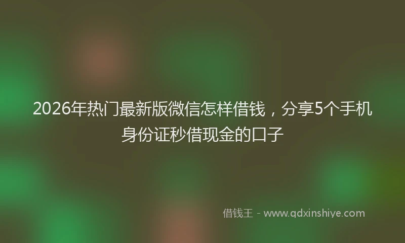 2026年热门最新版微信怎样借钱，分享5个手机身份证秒借现金的口子
