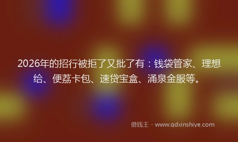 2026年的招行被拒了又批了有：钱袋管家、理想给、便荔卡包、速贷宝盒、涌泉金服等。