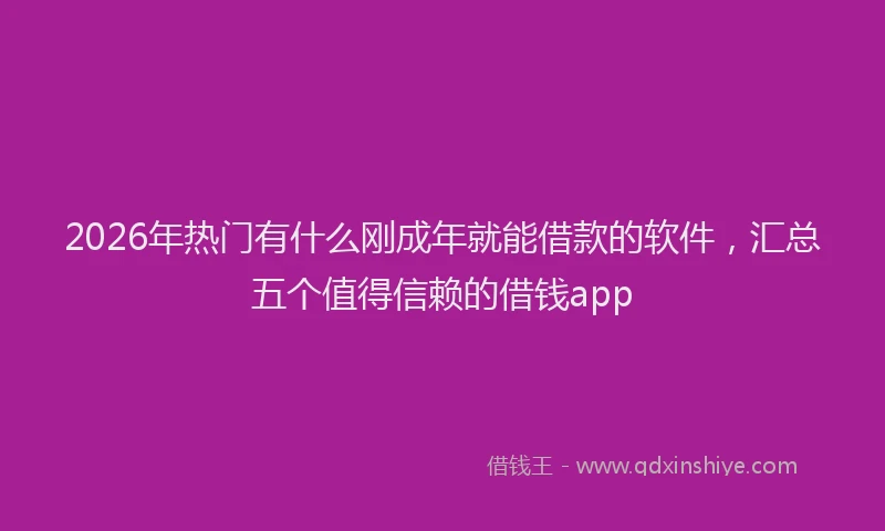 2026年热门有什么刚成年就能借款的软件，汇总五个值得信赖的借钱app