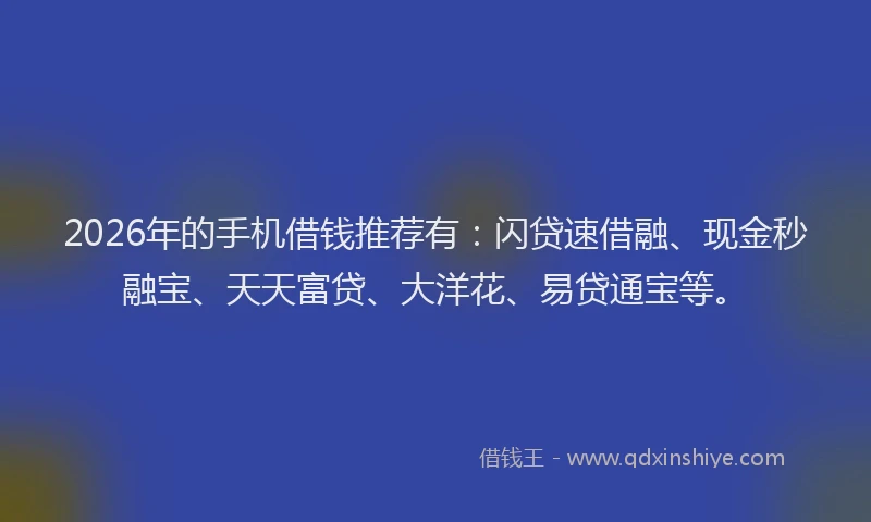 2026年的手机借钱推荐有：闪贷速借融、现金秒融宝、天天富贷、大洋花、易贷通宝等。