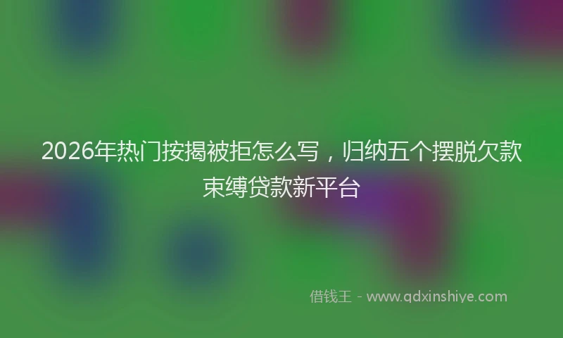 2026年热门按揭被拒怎么写，归纳五个摆脱欠款束缚贷款新平台