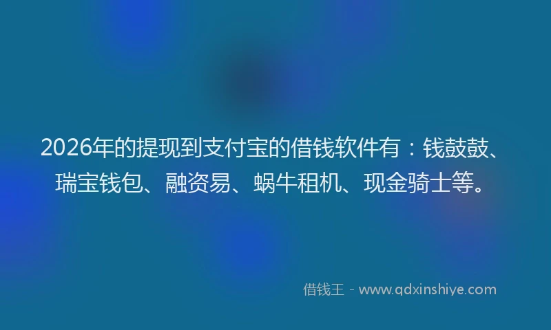 2026年的提现到支付宝的借钱软件有：钱鼓鼓、瑞宝钱包、融资易、蜗牛租机、现金骑士等。
