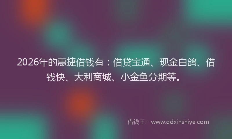 2026年的惠捷借钱有:借贷宝通、现金白鸽、借钱快、大利商城、小金鱼分期等。