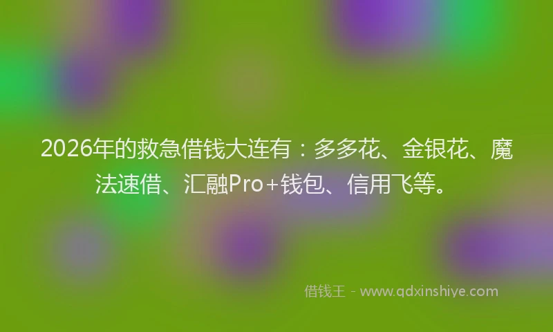 2026年的救急借钱大连有：多多花、金银花、魔法速借、汇融Pro+钱包、信用飞等。