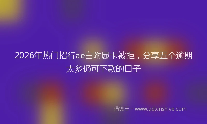 2026年热门招行ae白附属卡被拒，分享五个逾期太多仍可下款的口子
