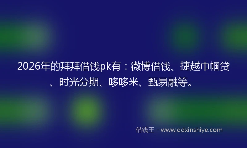 2026年的拜拜借钱pk有：微博借钱、捷越巾帼贷、时光分期、哆哆米、甄易融等。