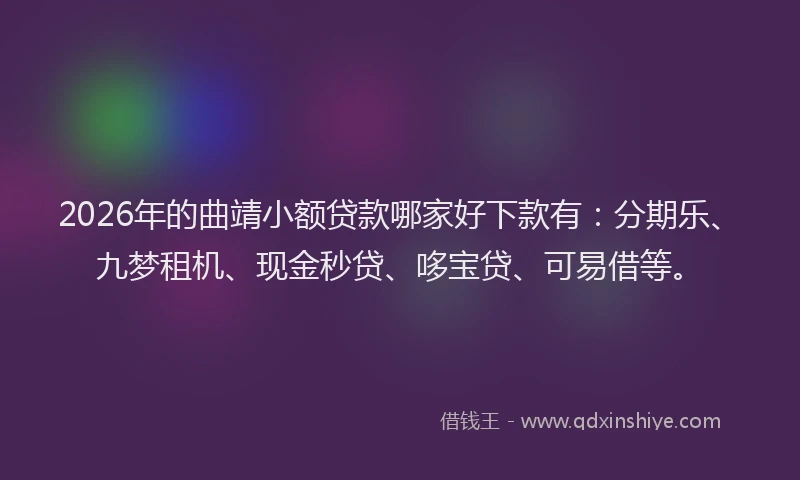 2026年的曲靖小额贷款哪家好下款有：分期乐、九梦租机、现金秒贷、哆宝贷、可易借等。