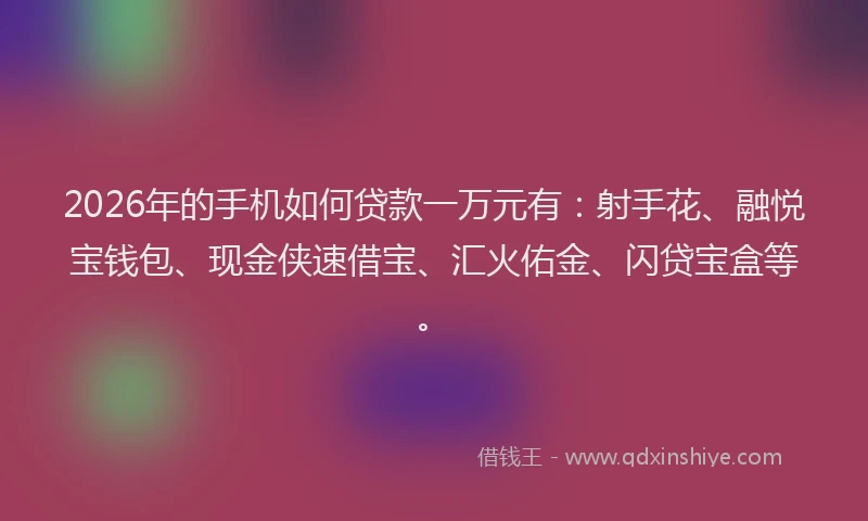 2026年的手机如何贷款一万元有：射手花、融悦宝钱包、现金侠速借宝、汇火佑金、闪贷宝盒等。