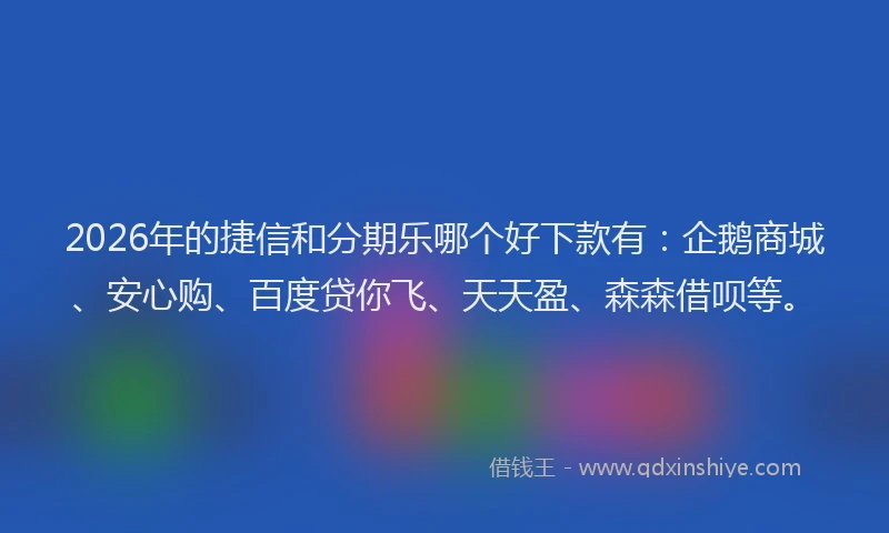 2026年的捷信和分期乐哪个好下款有：企鹅商城、安心购、百度贷你飞、天天盈、森森借呗等。