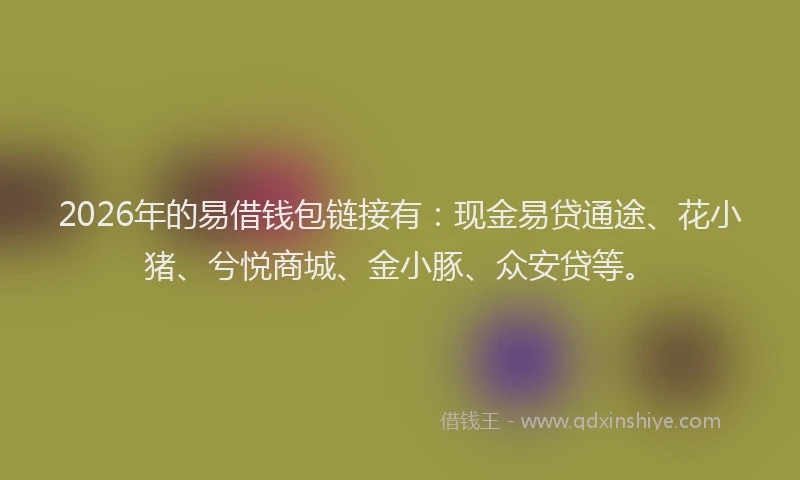 2026年的易借钱包链接有：现金易贷通途、花小猪、兮悦商城、金小豚、众安贷等。