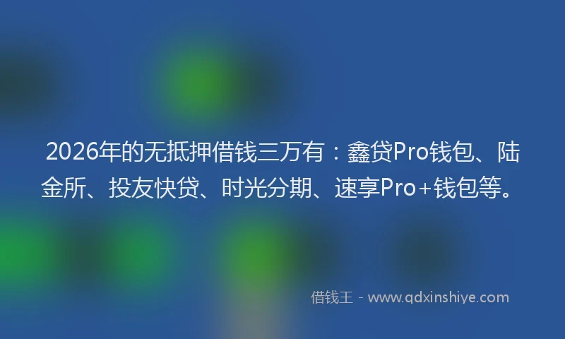 2026年的无抵押借钱三万有：鑫贷Pro钱包、陆金所、投友快贷、时光分期、速享Pro+钱包等。