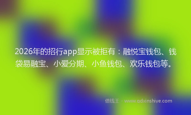 2026年的招行app显示被拒有：融悦宝钱包、钱袋易融宝、小爱分期、小鱼钱包、欢乐钱包等。