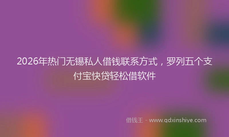 2026年热门无锡私人借钱联系方式，罗列五个支付宝快贷轻松借软件