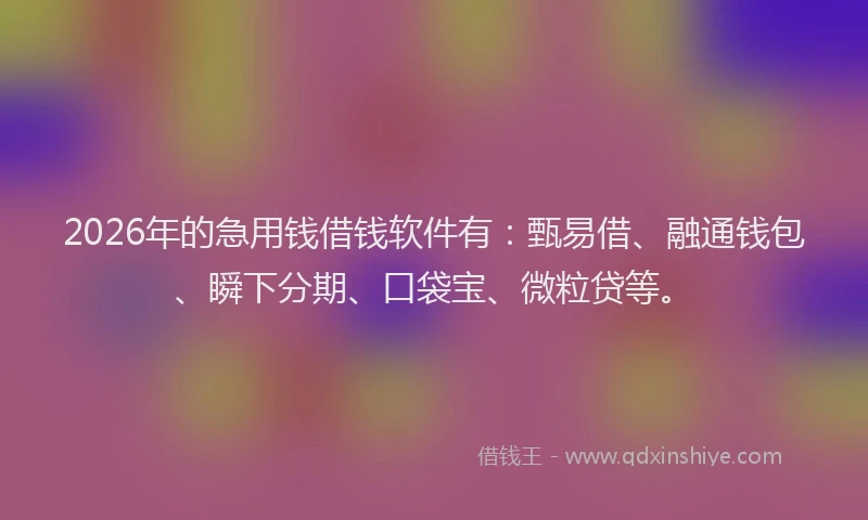 2026年的急用钱借钱软件有:甄易借、融通钱包、瞬下分期、口袋宝、微粒贷等。