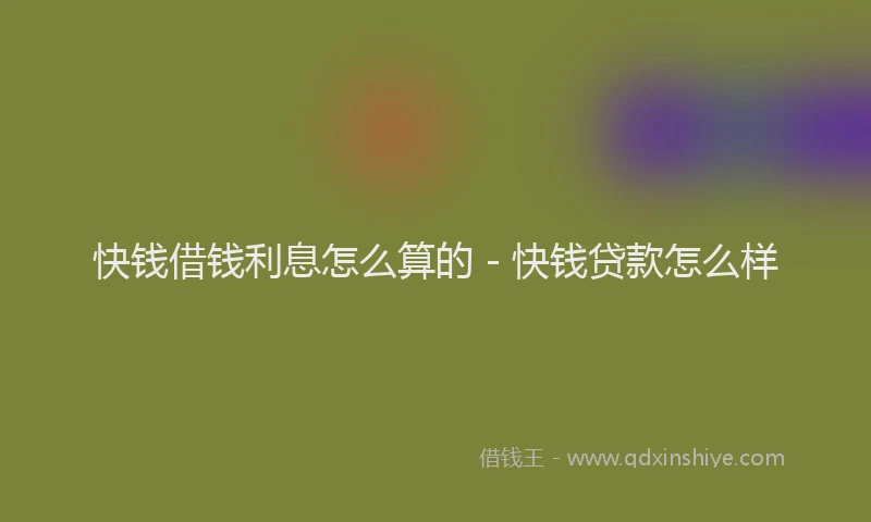 快钱借钱利息怎么算的 - 快钱贷款怎么样