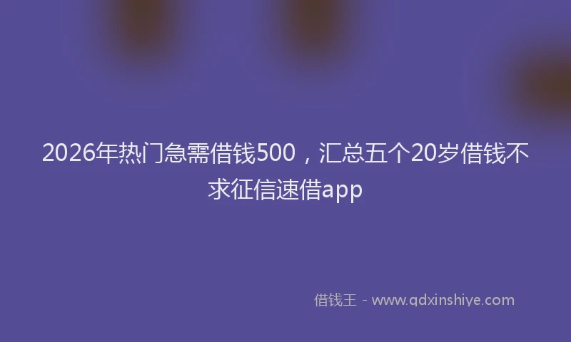2026年热门急需借钱500，汇总五个20岁借钱不求征信速借app