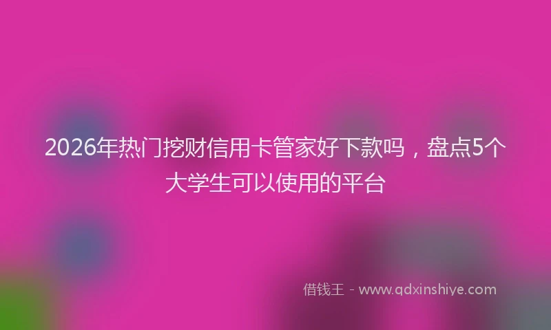2026年热门挖财信用卡管家好下款吗，盘点5个大学生可以使用的平台
