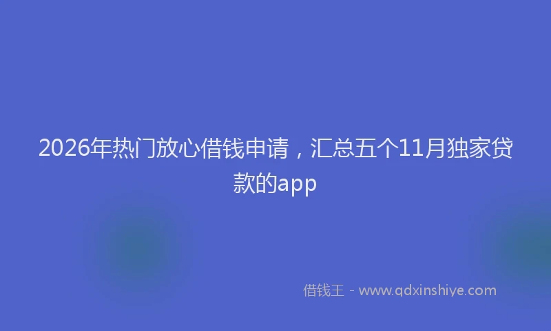 2026年热门放心借钱申请，汇总五个11月独家贷款的app