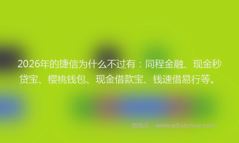 2026年的捷信为什么不过有：同程金融、现金秒贷宝、樱桃钱包、现金借款宝、钱速借易行等。
