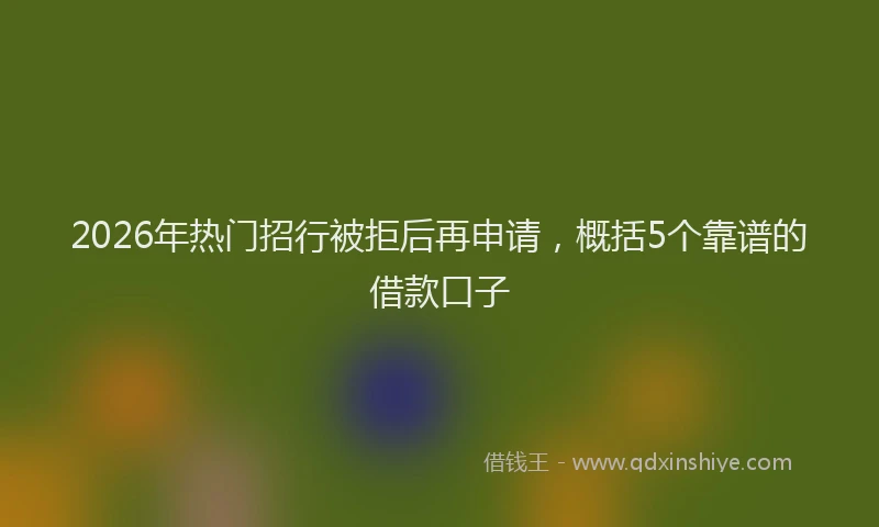 2026年热门招行被拒后再申请，概括5个靠谱的借款口子