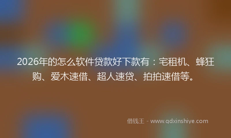2026年的怎么软件贷款好下款有：宅租机、蜂狂购、爱木速借、超人速贷、拍拍速借等。