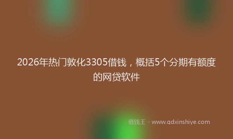 2026年热门敦化3305借钱，概括5个分期有额度的网贷软件