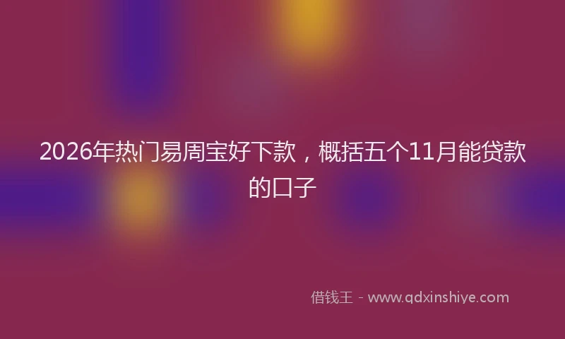 2026年热门易周宝好下款，概括五个11月能贷款的口子