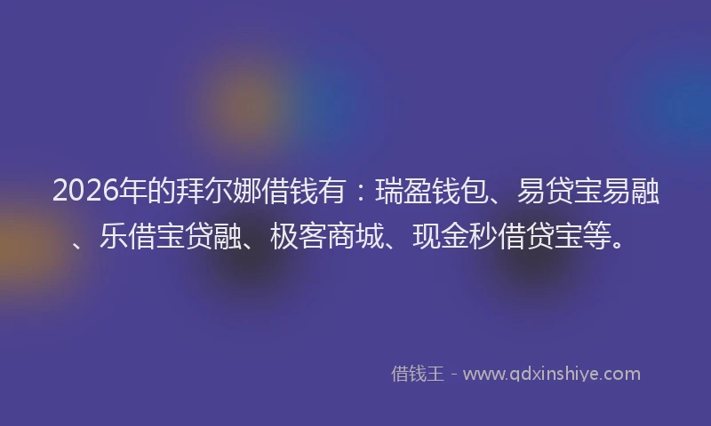 2026年的拜尔娜借钱有：瑞盈钱包、易贷宝易融、乐借宝贷融、极客商城、现金秒借贷宝等。