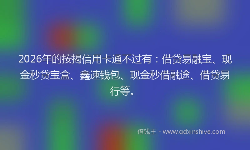 2026年的按揭信用卡通不过有：借贷易融宝、现金秒贷宝盒、鑫速钱包、现金秒借融途、借贷易行等。