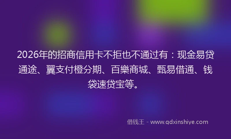 2026年的招商信用卡不拒也不通过有：现金易贷通途、翼支付橙分期、百樂商城、甄易借通、钱袋速贷宝等。