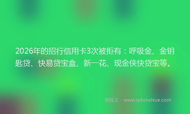 2026年的招行信用卡3次被拒有：呼吸金、金钥匙贷、快易贷宝盒、新一花、现金侠快贷宝等。