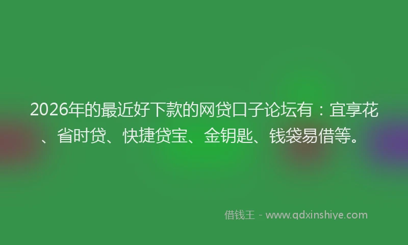 2026年的最近好下款的网贷口子论坛有:宜享花、省时贷、快捷贷宝、金钥匙、钱袋易借等。