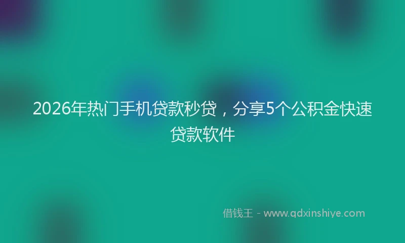 2026年热门手机贷款秒贷，分享5个公积金快速贷款软件