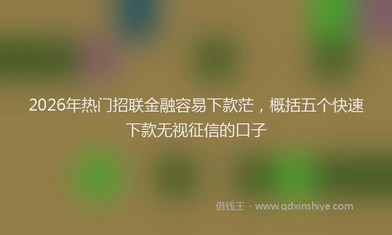 2026年热门招联金融容易下款茫，概括五个快速下款无视征信的口子