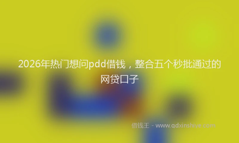 2026年热门想问pdd借钱，整合五个秒批通过的网贷口子