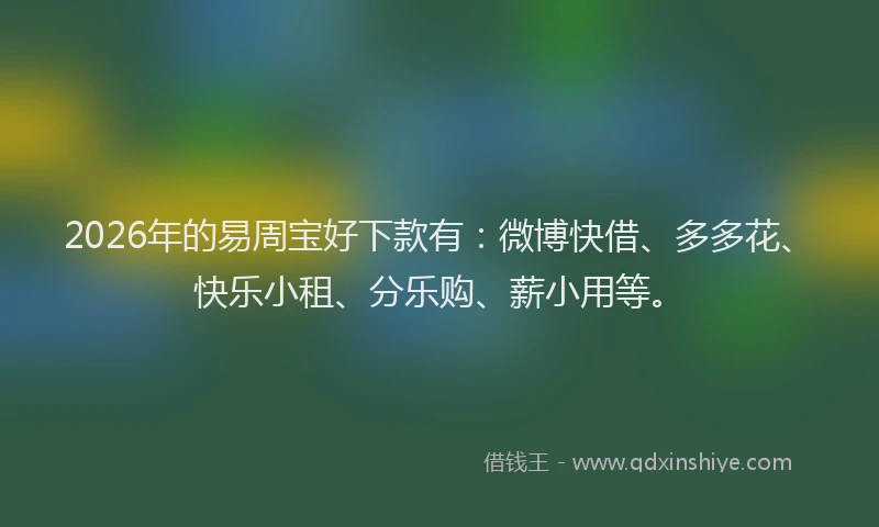 2026年的易周宝好下款有:微博快借、多多花、快乐小租、分乐购、薪小用等。