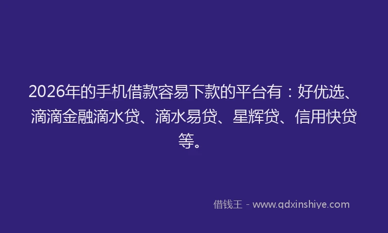 2026年的手机借款容易下款的平台有:好优选、滴滴金融滴水贷、滴水易贷、星辉贷、信用快贷等。