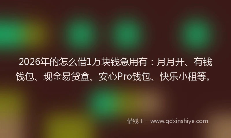 2026年的怎么借1万块钱急用有：月月开、有钱钱包、现金易贷盒、安心Pro钱包、快乐小租等。
