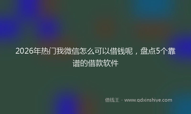 2026年热门我微信怎么可以借钱呢，盘点5个靠谱的借款软件