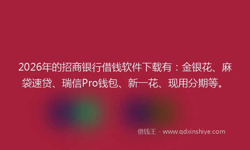 2026年的招商银行借钱软件下载有：金银花、麻袋速贷、瑞信Pro钱包、新一花、现用分期等。
