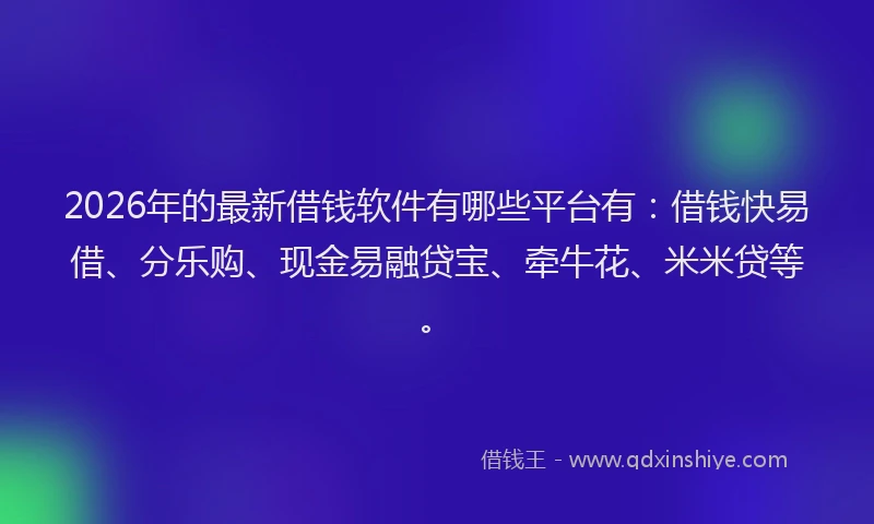 2026年的最新借钱软件有哪些平台有：借钱快易借、分乐购、现金易融贷宝、牵牛花、米米贷等。