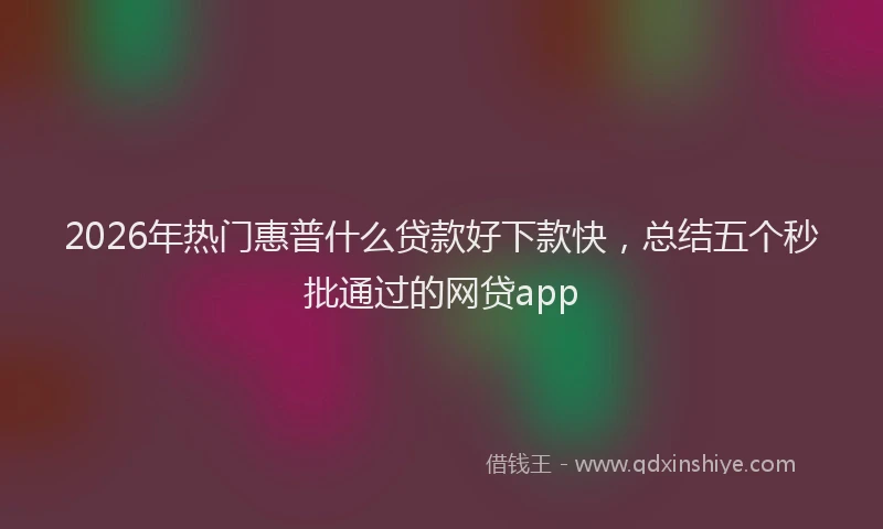 2026年热门惠普什么贷款好下款快，总结五个秒批通过的网贷app