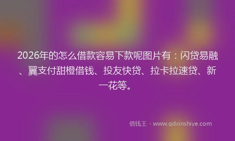 2026年的怎么借款容易下款呢图片有：闪贷易融、翼支付甜橙借钱、投友快贷、拉卡拉速贷、新一花等。