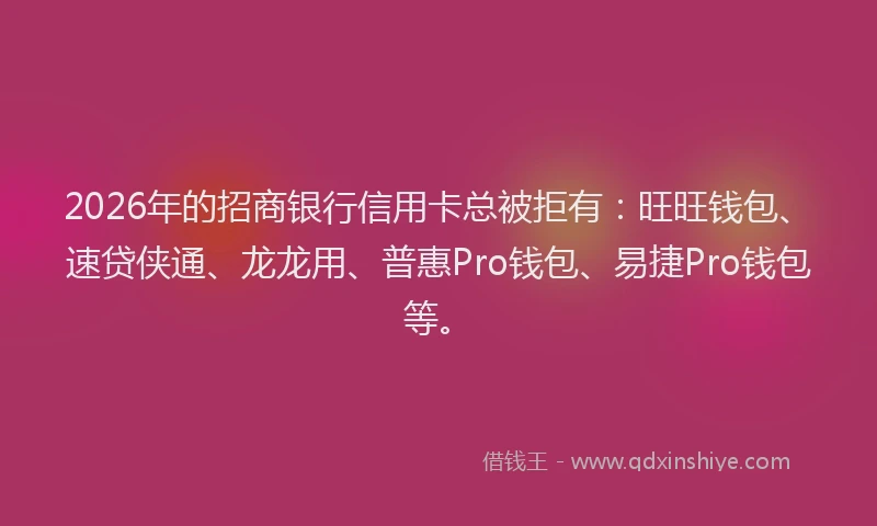 2026年的招商银行信用卡总被拒有:旺旺钱包、速贷侠通、龙龙用、普惠Pro钱包、易捷Pro钱包等。